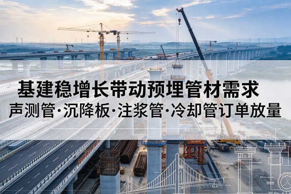 丰台区基建稳增长带动预埋监测管材需求，声测管、沉降板、注浆管订单持续放量